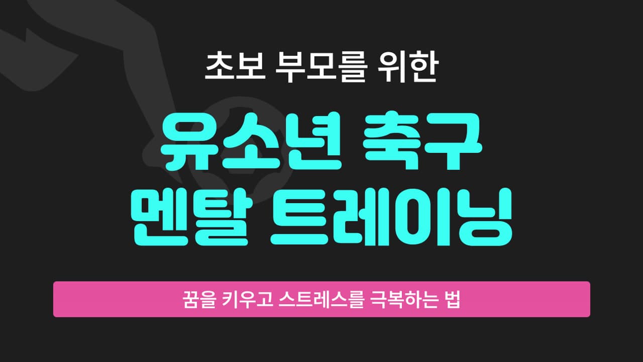 초보 부모를 위한 유소년 축구 멘탈 트레이닝 가이드