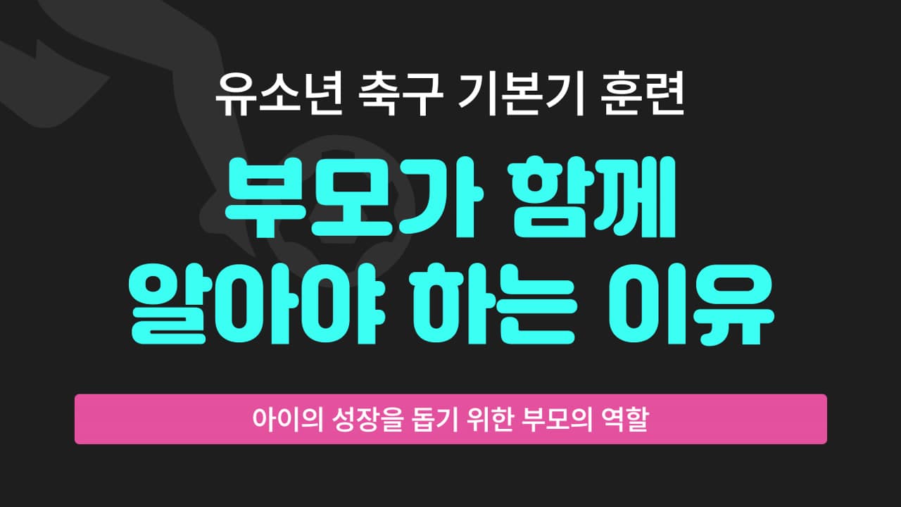 유소년 축구 기본기 훈련, 부모가 함께 알아야 하는 이유